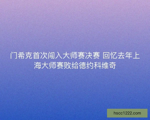 门希克首次闯入大师赛决赛 回忆去年上海大师赛败给德约科维奇 门希克首次闯入大师赛决赛 回忆去年上海大师赛败给德约科维奇