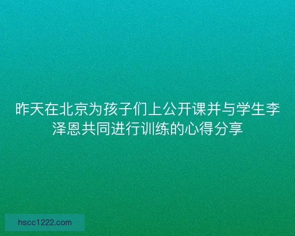 昨天在北京为孩子们上公开课并与学生李泽恩共同进行训练的心得分享