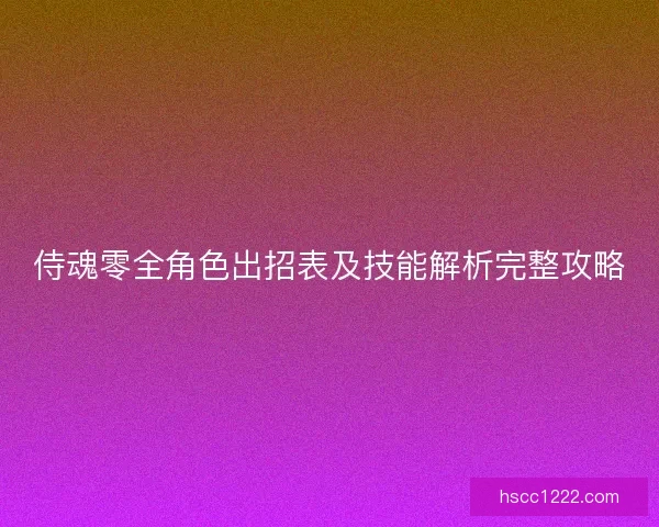 侍魂零全角色出招表及技能解析完整攻略