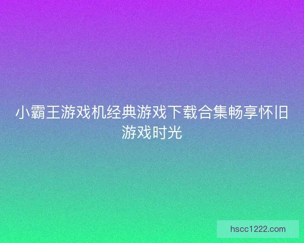 小霸王游戏机经典游戏下载合集畅享怀旧游戏时光