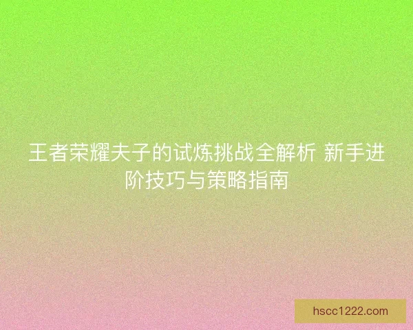 王者荣耀夫子的试炼挑战全解析 新手进阶技巧与策略指南