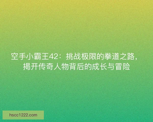 空手小霸王42：挑战极限的拳道之路，揭开传奇人物背后的成长与冒险