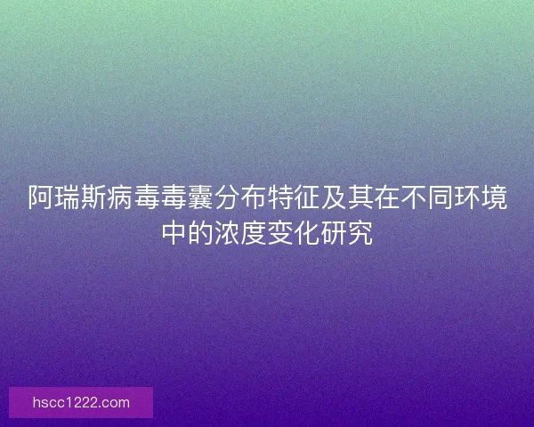 阿瑞斯病毒毒囊分布特征及其在不同环境中的浓度变化研究 阿瑞斯病毒毒囊分布特征及其在不同环境中的浓度变化研究