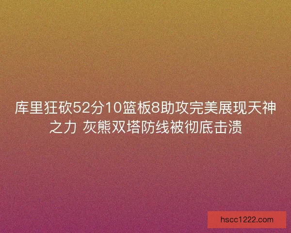 库里狂砍52分10篮板8助攻完美展现天神之力 灰熊双塔防线被彻底击溃
