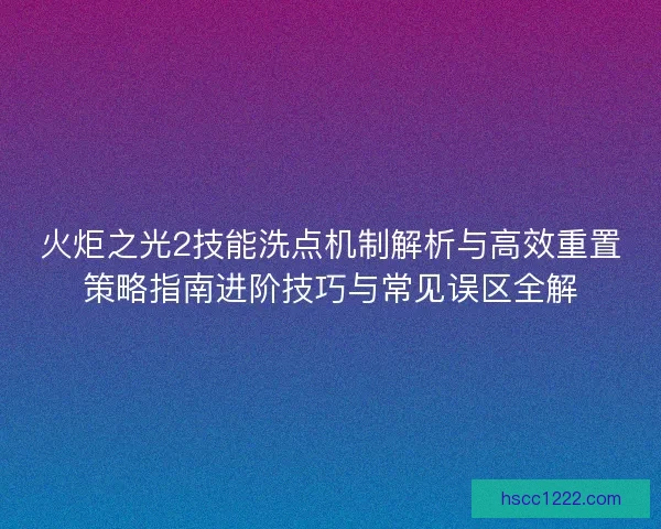 火炬之光2技能洗点机制解析与高效重置策略指南进阶技巧与常见误区全解