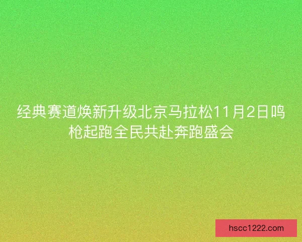 经典赛道焕新升级北京马拉松11月2日鸣枪起跑全民共赴奔跑盛会