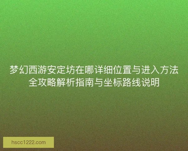 梦幻西游安定坊在哪详细位置与进入方法全攻略解析指南与坐标路线说明 梦幻西游安定坊在哪详细位置与进入方法全攻略解析指南与坐标路线说明