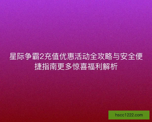 星际争霸2充值优惠活动全攻略与安全便捷指南更多惊喜福利解析
