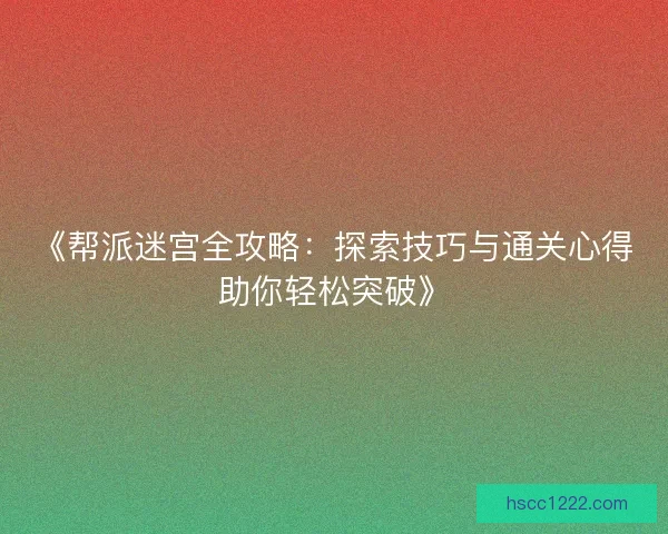 《帮派迷宫全攻略：探索技巧与通关心得助你轻松突破》