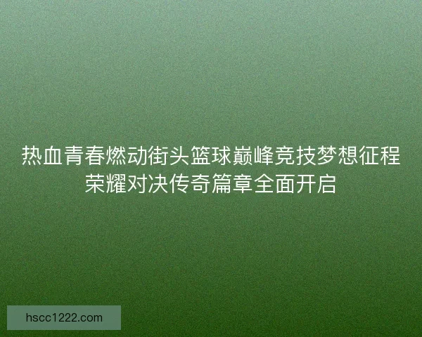 热血青春燃动街头篮球巅峰竞技梦想征程荣耀对决传奇篇章全面开启