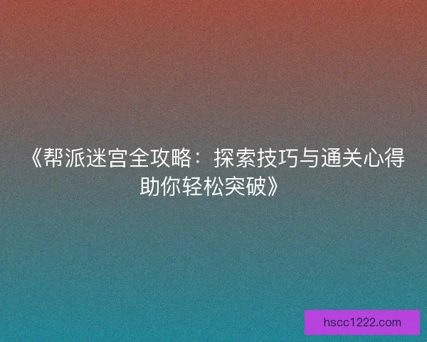 《帮派迷宫全攻略：探索技巧与通关心得助你轻松突破》