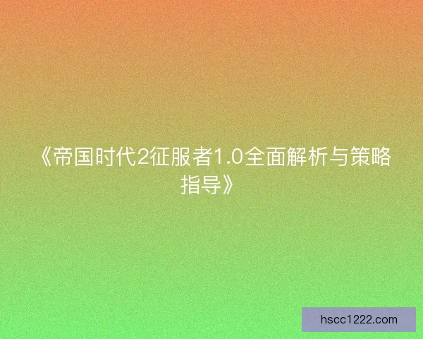 《帝国时代2征服者1.0全面解析与策略指导》