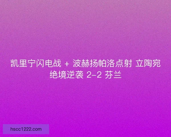 凯里宁闪电战 + 波赫扬帕洛点射 立陶宛绝境逆袭 2-2 芬兰